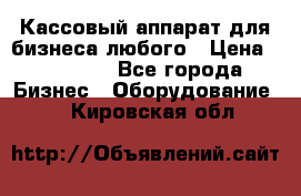 Кассовый аппарат для бизнеса любого › Цена ­ 15 000 - Все города Бизнес » Оборудование   . Кировская обл.